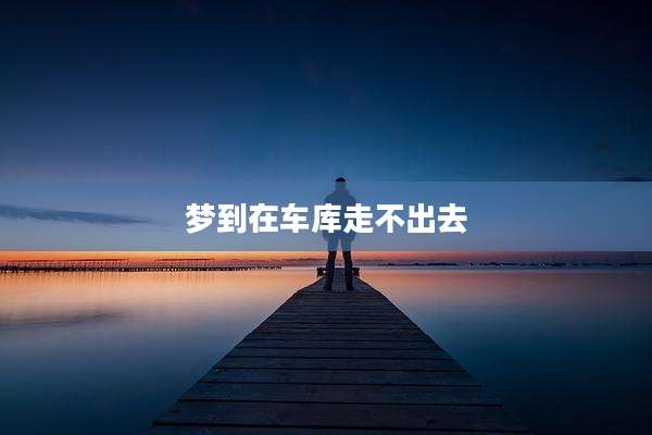 梦到在车库走不出去