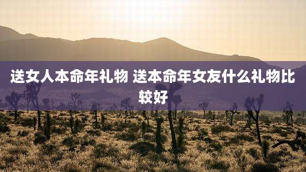 送女人本命年礼物 送本命年女友什么礼物比较好