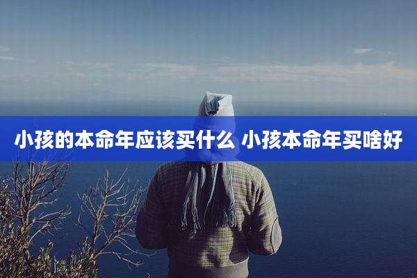 小孩的本命年应该买什么 小孩本命年买啥好