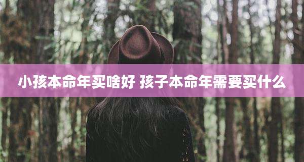 小孩本命年买啥好 孩子本命年需要买什么