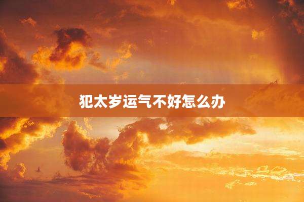 犯太岁运气不好怎么办