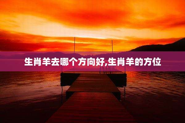 生肖羊去哪个方向好,生肖羊的方位
