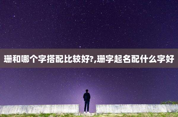珊和哪个字搭配比较好?,珊字起名配什么字好