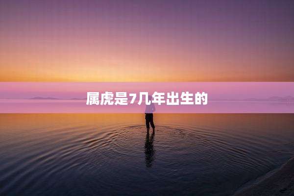属虎是7几年出生的