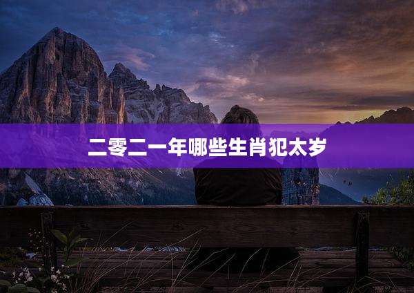二零二一年哪些生肖犯太岁