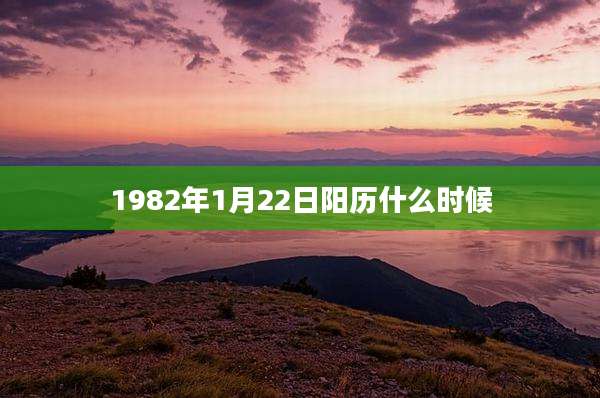 1982年1月22日阳历什么时候