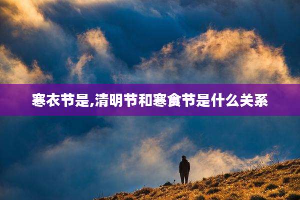 寒衣节是,清明节和寒食节是什么关系