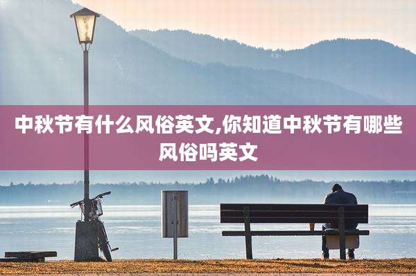 中秋节有什么风俗英文,你知道中秋节有哪些风俗吗英文