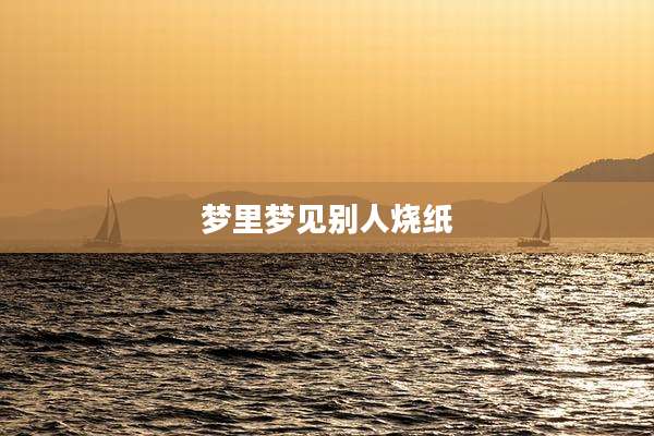 梦里梦见别人烧纸