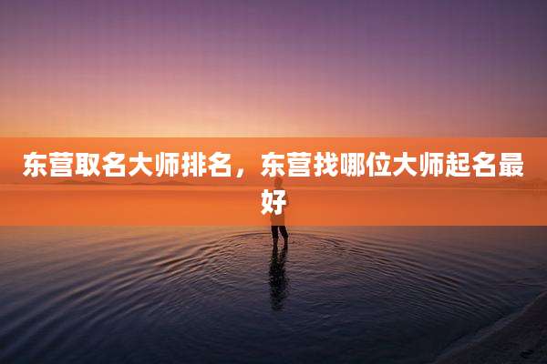 东营取名大师排名,东营找哪位大师起名最好
