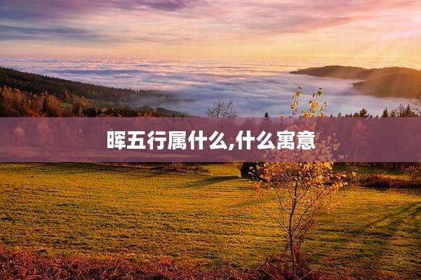 晖五行属什么,什么寓意