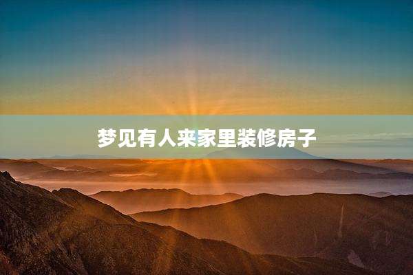 梦见有人来家里装修房子