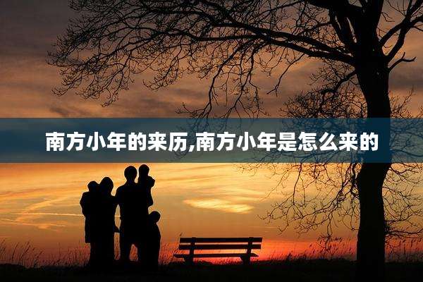 南方小年的来历,南方小年是怎么来的