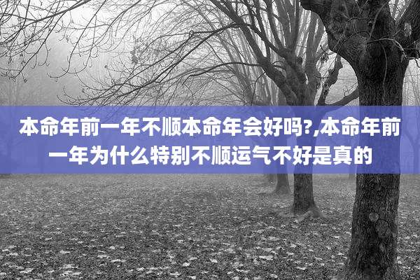 本命年前一年不顺本命年会好吗?,本命年前一年为什么特别不顺运气不好是真的