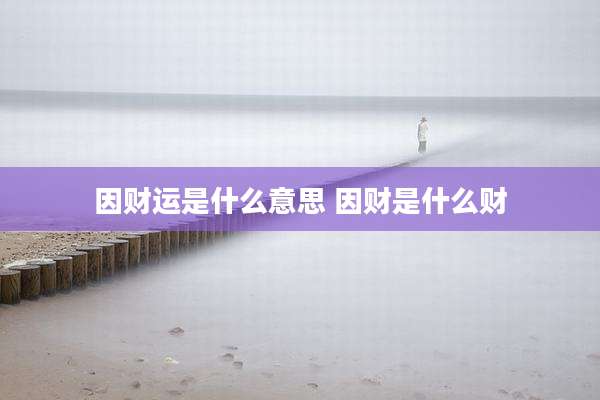 因财运是什么意思 因财是什么财