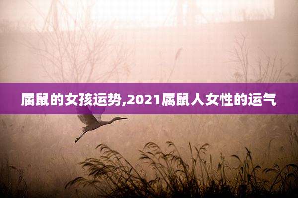 属鼠的女孩运势,2021属鼠人女性的运气