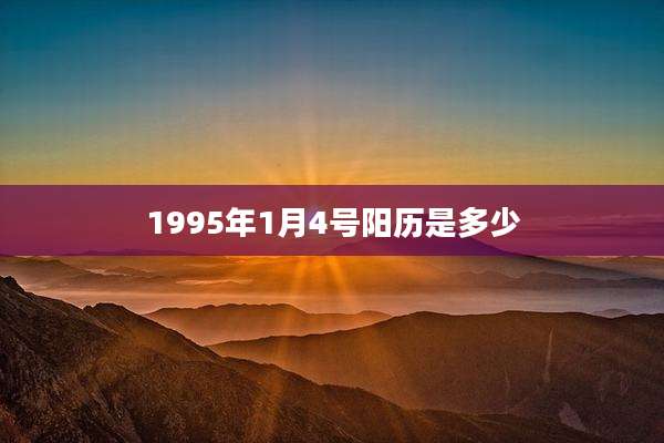 1995年1月4号阳历是多少