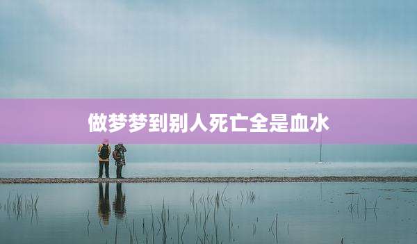 做梦梦到别人死亡全是血水
