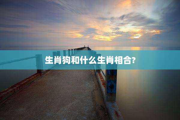 生肖狗和什么生肖相合?