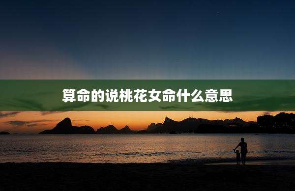 算命的说桃花女命什么意思