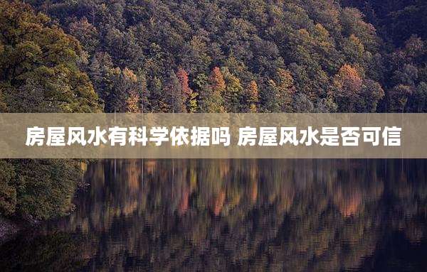 房屋风水有科学依据吗 房屋风水是否可信