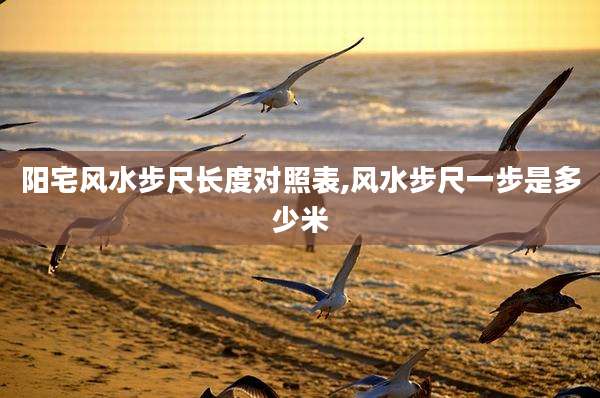阳宅风水步尺长度对照表,风水步尺一步是多少米