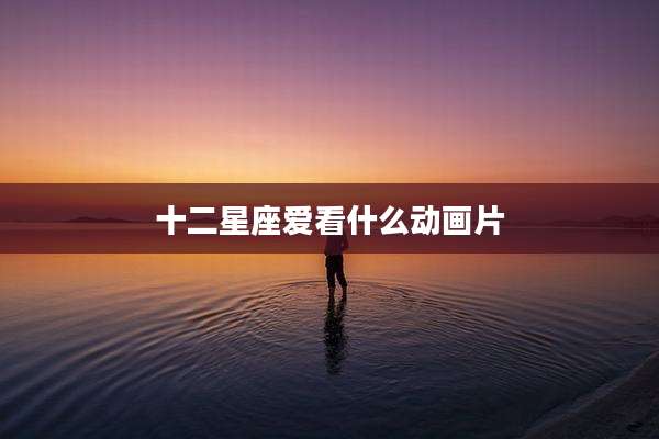 十二星座爱看什么动画片