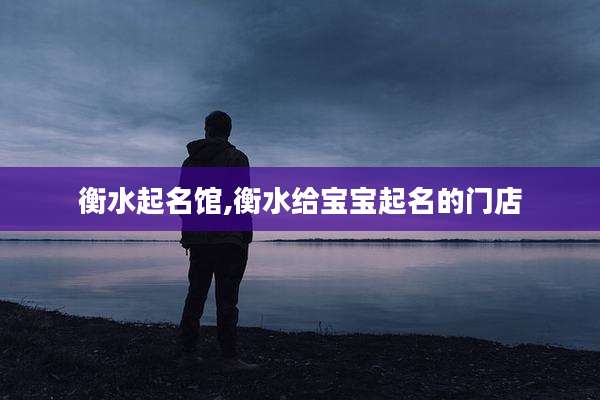 衡水起名馆,衡水给宝宝起名的门店