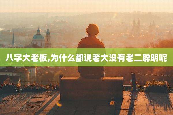 八字大老板,为什么都说老大没有老二聪明呢