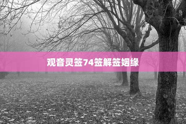 观音灵签74签解签姻缘