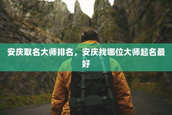 安庆取名大师排名，安庆找哪位大师起名最好