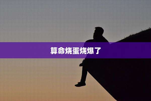 算命烧蛋烧爆了