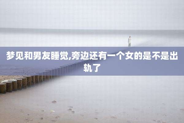 梦见和男友睡觉,旁边还有一个女的是不是出轨了