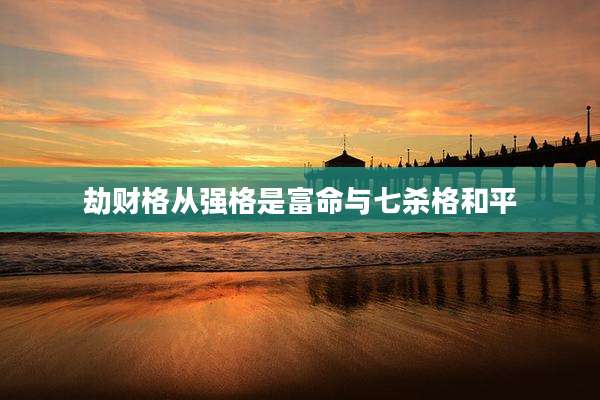 劫财格从强格是富命与七杀格和平
