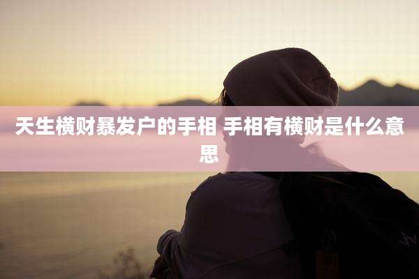 天生横财暴发户的手相 手相有横财是什么意思