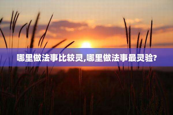 哪里做法事比较灵,哪里做法事最灵验?