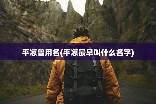 平凉曾用名(平凉最早叫什么名字)