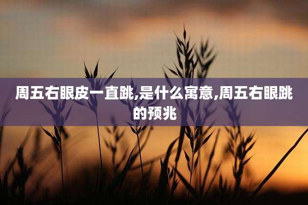 周五右眼皮一直跳,是什么寓意,周五右眼跳的预兆
