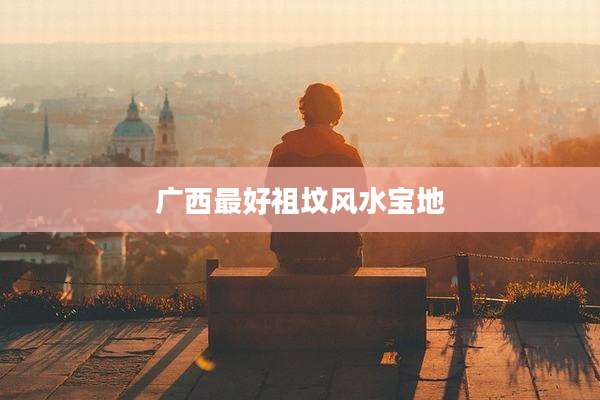 广西最好祖坟风水宝地