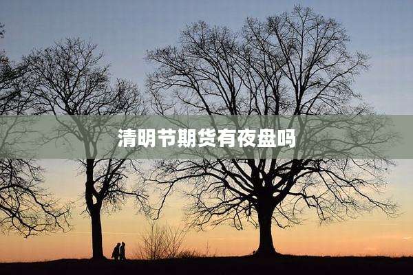 清明节期货有夜盘吗