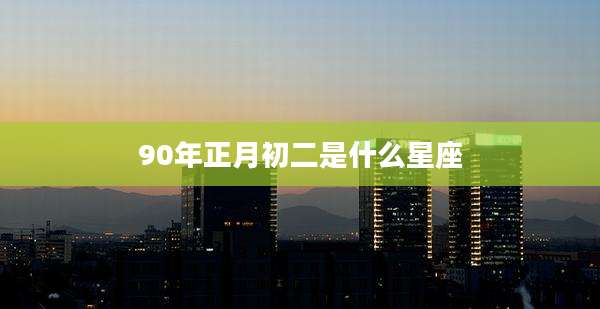 90年正月初二是什么星座