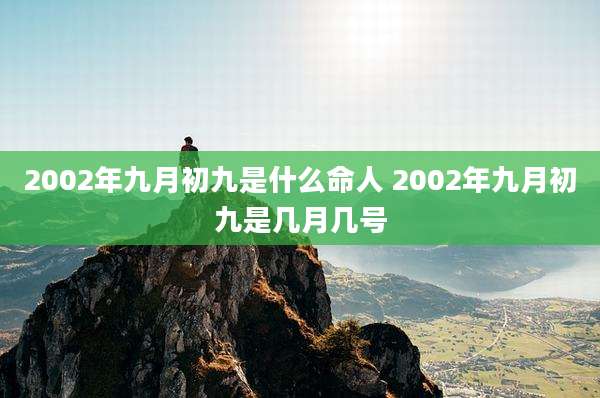2002年九月初九是什么命人 2002年九月初九是几月几号