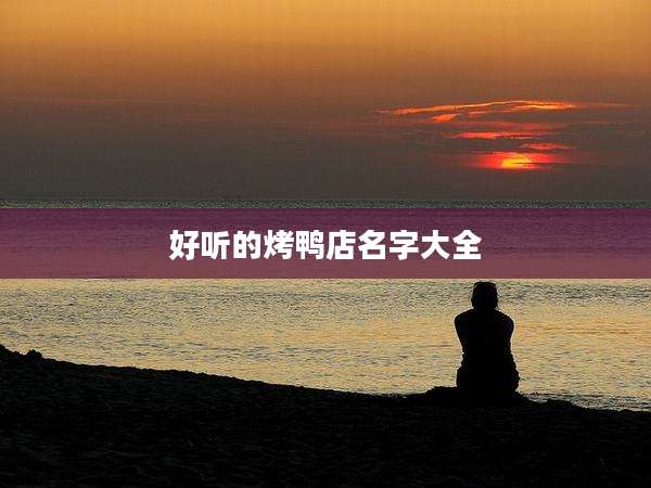 好听的烤鸭店名字大全