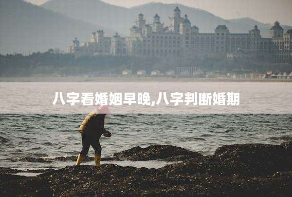 八字看婚姻早晚,八字判断婚期
