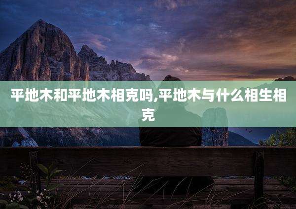 平地木和平地木相克吗,平地木与什么相生相克