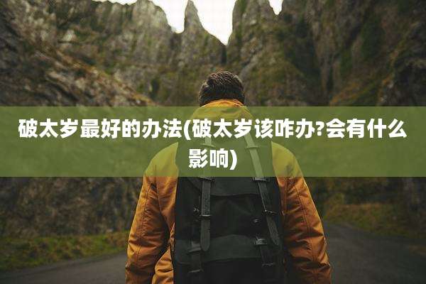 破太岁最好的办法(破太岁该咋办?会有什么影响)