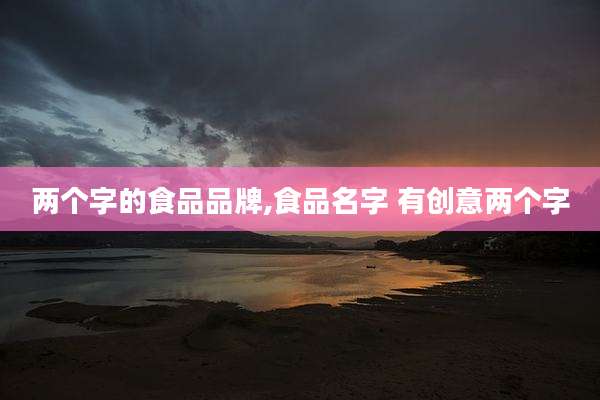 两个字的食品品牌,食品名字 有创意两个字