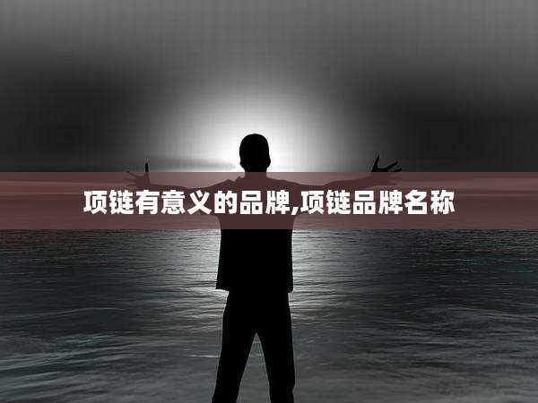 项链有意义的品牌,项链品牌名称