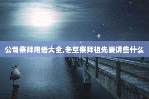 公司祭拜用语大全,冬至祭拜祖先要讲些什么