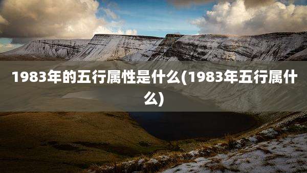 1983年的五行属性是什么(1983年五行属什么)